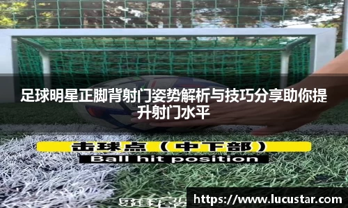 足球明星正脚背射门姿势解析与技巧分享助你提升射门水平