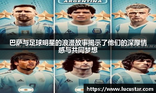 巴萨与足球明星的浪漫故事揭示了他们的深厚情感与共同梦想